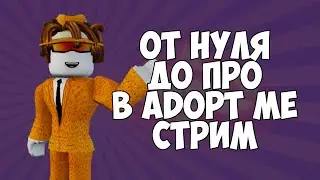 ОТ НУЛЯ ДО ПРО В ADOPT ME СТРИМ 3