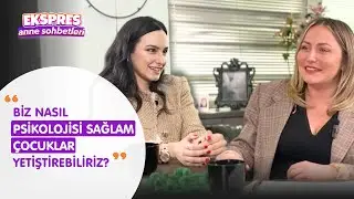 Biz Nasıl Psikolojisi Sağlam Çocuklar Yetiştirebiliriz? I Ekspres Anne Sohbetleri