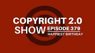 Copyright 2.0 Show - Episode 379 - Happiest Birthday