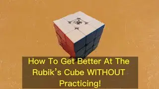 How To Get Better At The Rubik’s Cube WITHOUT Practicing!