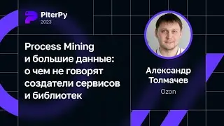 Александр Толмачев — Process Mining и большие данные: что не говорят создатели сервисов и библиотек