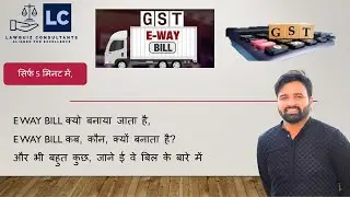 E Way bill क्यो बनाया जाता है, E Way bill कब, कौन, क्यों बनाता है?