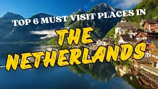 Top 6 Must Visit Places in The Netherlands