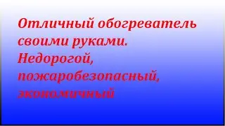 Отличный обогреватель своими руками.Экономичный, пожаробезопасный,прост в изготовлении