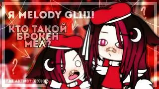 |`Я MELODY GL!!!!!`|КТО ТАКОЙ БРОКЕН МЕЛ?!`|ВАЖНАЯ ИНФОРМАЦИЯ (НУ ИЛИ ПРОСТО ПЫТАЮСЬ ВЕРНУТЬ АКТИВ)