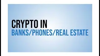 Crypto in Banks, Phones & Real Estate