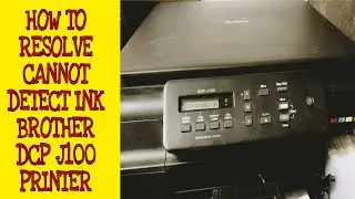 HOW TO RESOLVE CANNOT DETECT INK- BROTHER DCP-J100 PRINTER MODEL