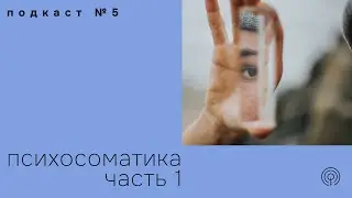 Психосоматика. Часть 1. Подкаст №5