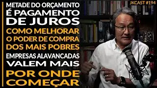 Como Melhorar o Poder de Compra dos Mais Pobres, Metade do Orçamento é Juros - JK Cast #194