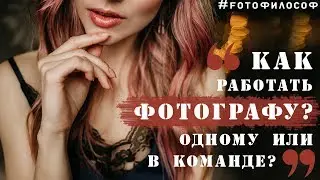 Как лучше работать ФОТОГРАФУ одному или В КОМАНДЕ?