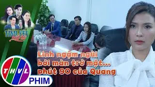 Linh ngậm ngùi bởi màn trở mặt... phút 90 của Quang | TÌNH YÊU BẤT TỬ
