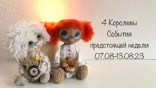 4 Королевы , события предстоящей недели 07.08-13.08.23