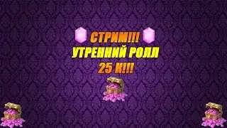 Битва Замков - Утренний ролл 25 к!!!