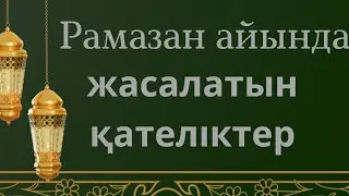 Рамазан айында жасалатын қателіктер/РАМАЗАН АЙЫ 2024/Рамазан айы 2024