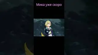 Мика уже скоро .Геншин 3.5 