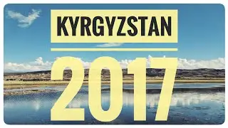 Kyrgyzstan in 2017: My trip and explorations