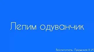 Лепка. «Лепим одуванчик»