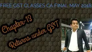 Returns under GST || Lecture-35 (FREE GST CLASSES CA FINAL MAY 2018)