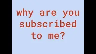 Update Video: Why Are You Subscribed to Me?