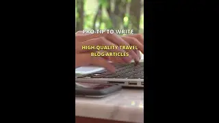 PRO-TIPS TO WRITE HIGH - QUALITY TRAVEL BLOG ARTICLES