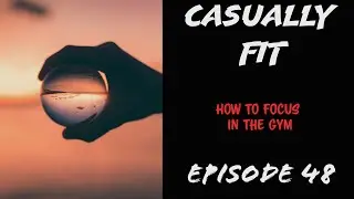 Casually Fit | How To Be Focused In The Gym | EP48
