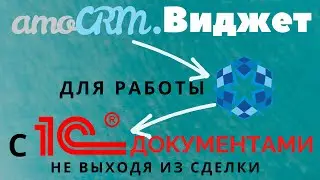 Виджет AmoCRM для работы с 1С документами, не выходя из сделки