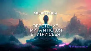 ПРАКТИКА МЕДИТАЦИЯ-ОБРЕТЕНИЕ МИРА И СПОКОЙСТВИЯ ВНУТРИ СЕБЯ