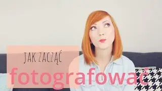 Jak zacząć fotografować