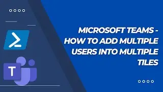 Microsoft Teams - How to add multiple users into multiple tiles