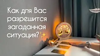 Как для Вас разрешится загаданная ситуация? ✨