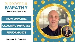 How Empathic Coaching Improves Performance Ft. Dr. Peter Sear Purposeful Empathy