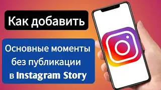 Как добавить Highlights в Instagram без публикации в Story (новые обновления 2024 г.)