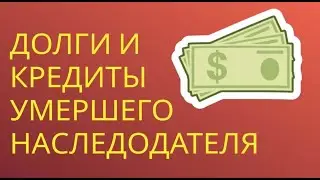ДОЛГИ И КРЕДИТЫ УМЕРШЕГО НАСЛЕДОДАТЕЛЯ