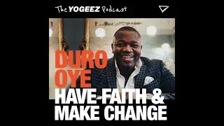 HAVE FAITH & MAKE CHANGE WITH DURO OYE - THE YOGEEZ PODCAST