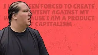 I have been forced to create this content against my will because I am a product of capitalism
