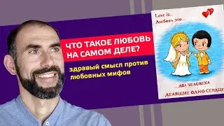 Что такое Любовь на самом деле? Здравый смысл против любовных мифов.