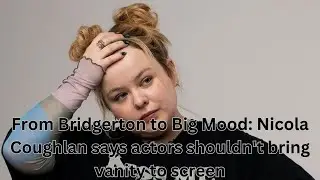 From Bridgerton to Big Mood: Nicola Coughlan says actors shouldn't bring vanity to screen