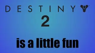 Destiny 2 is Fun(ish)!