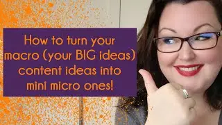 How to turn your macro (your BIG ideas) content ideas into mini micro ones!