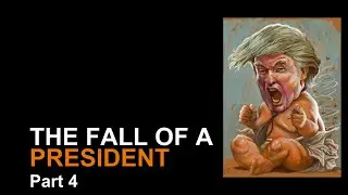 The Fall of President Donald J. Trump - Part 4