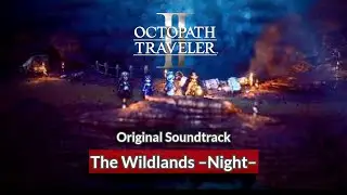[OST] The Wildlands –Night– | Octopath Traveler 2