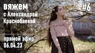 🧶 Вяжем с Александрой Краснобаевой #6. Прямой эфир 06.04.23
