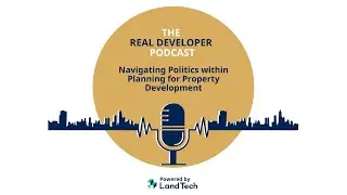 The Real Developer Podcast: Navigating Politics within Planning for Property Development