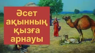 ӘСЕТ АҚЫННЫҢ ҚЫЗҒА АРНАҒАН ӨЛЕҢІ / СҮЛГІ