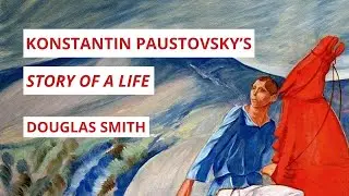 Konstantin Paustovsky's Novelistic Memoir "Story of a Life" | Douglas Smith