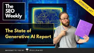 The State of Generative AI Report - The SEO Weekly - Episode 67