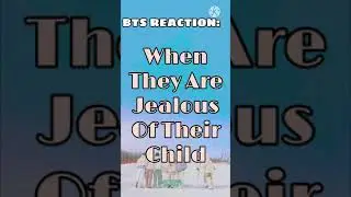 HOW BTS REACT: WHEN THEY’RE JEALOUS OF THEIR CHILD💜