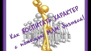 Как ВОСПИТАТЬ ХАРАКТЕР с помощью МЛМ бизнеса! Как воспитать характер для МЛМ бизнеса!