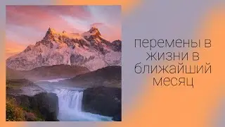 ПЕРЕМЕНЫ В ЖИЗНИ В БЛИЖАЙШИЙ МЕСЯЦ