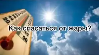 Как СПАСТИСЬ  от ЖАРЫ  